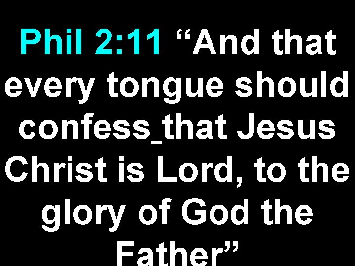 Phil 2: 11 “And that every tongue should confess that Jesus Christ is Lord,