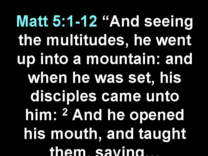Matt 5: 1 -12 “And seeing the multitudes, he went up into a mountain: