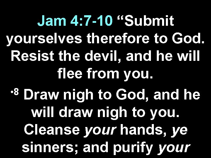 Jam 4: 7 -10 “Submit yourselves therefore to God. Resist the devil, and he