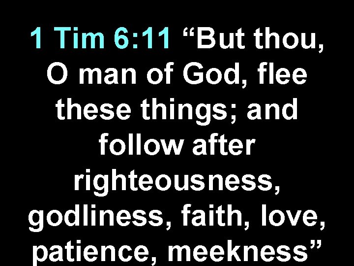 1 Tim 6: 11 “But thou, O man of God, flee these things; and