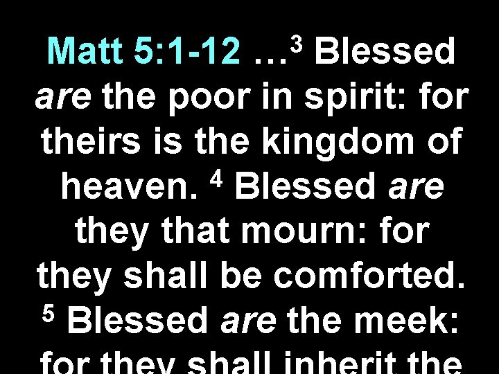 3 … Matt 5: 1 -12 Blessed are the poor in spirit: for theirs