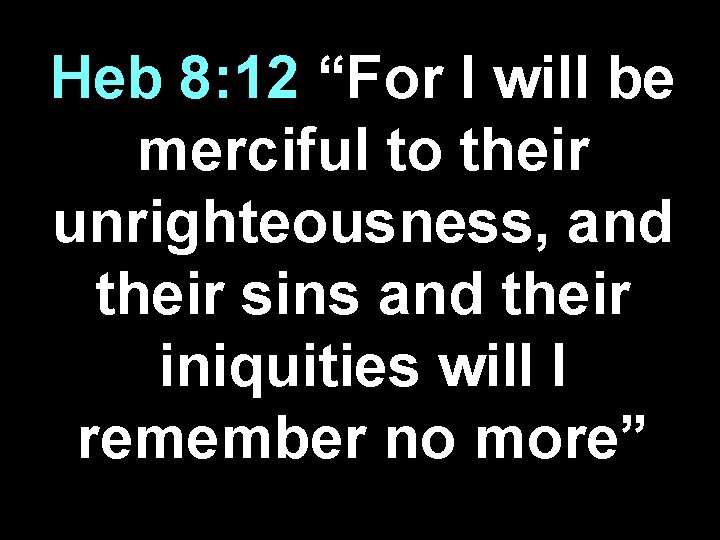 Heb 8: 12 “For I will be merciful to their unrighteousness, and their sins