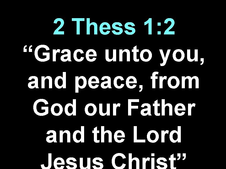 2 Thess 1: 2 “Grace unto you, and peace, from God our Father and