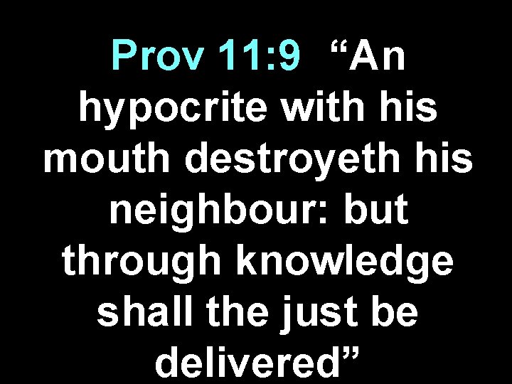 Prov 11: 9 - “An hypocrite with his mouth destroyeth his neighbour: but through