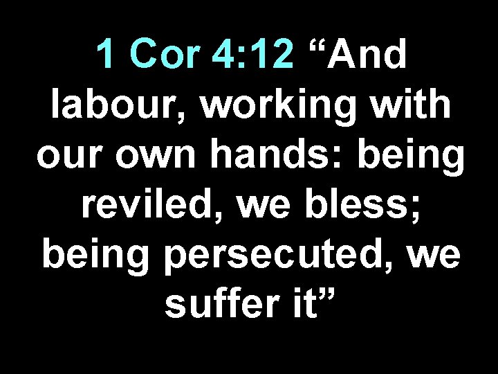 1 Cor 4: 12 “And labour, working with our own hands: being reviled, we
