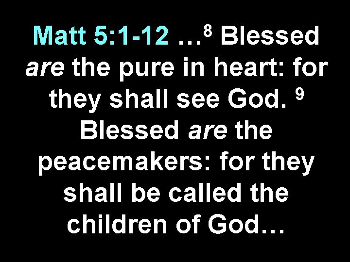 8 … Matt 5: 1 -12 Blessed are the pure in heart: for 9