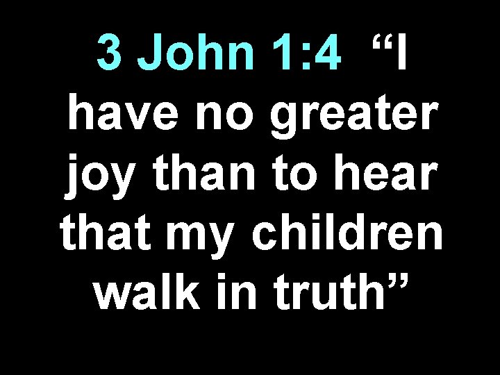 3 John 1: 4| “I have no greater joy than to hear that my