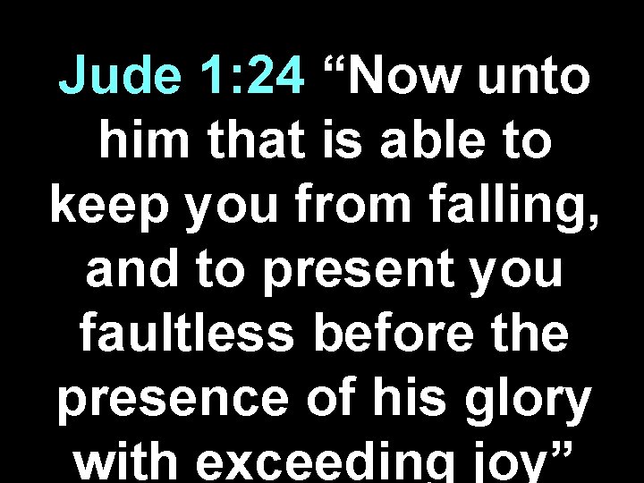 Jude 1: 24 “Now unto him that is able to keep you from falling,