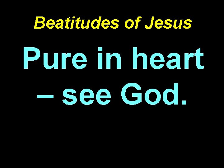 Beatitudes of Jesus Pure in heart – see God. 