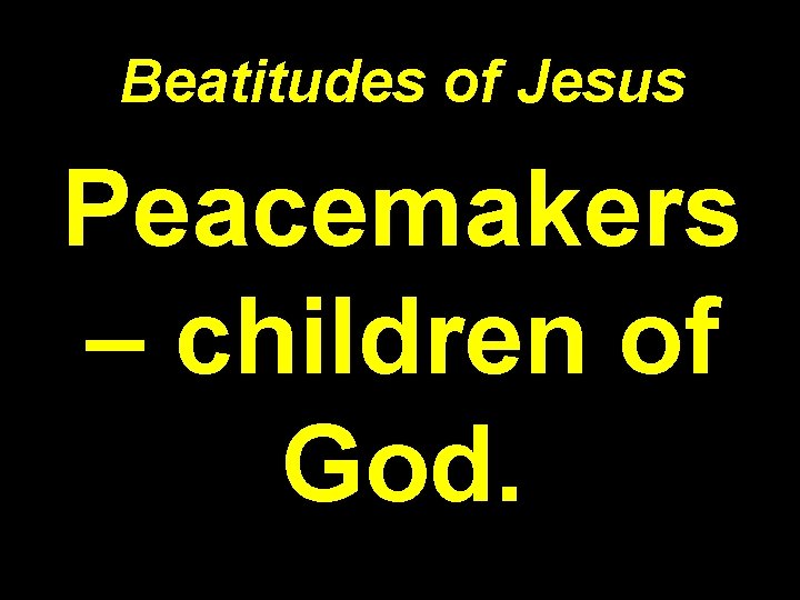 Beatitudes of Jesus Peacemakers – children of God. 