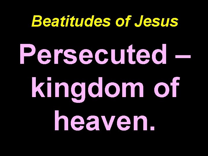 Beatitudes of Jesus Persecuted – kingdom of heaven. 