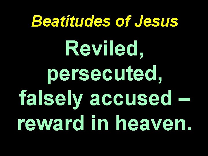 Beatitudes of Jesus Reviled, persecuted, falsely accused – reward in heaven. 