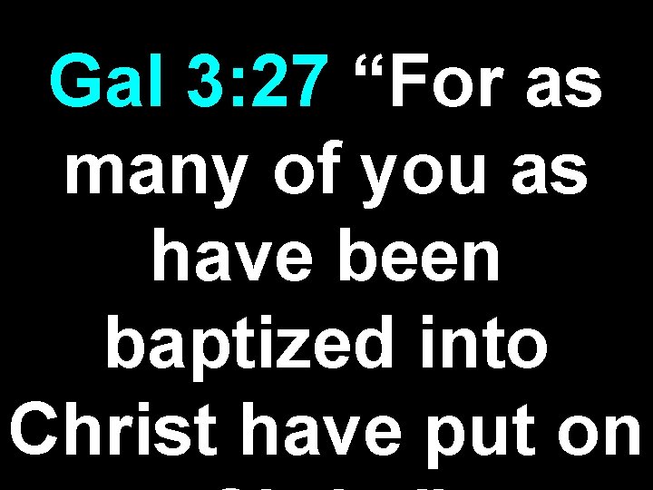 Gal 3: 27 “For as many of you as have been baptized into Christ