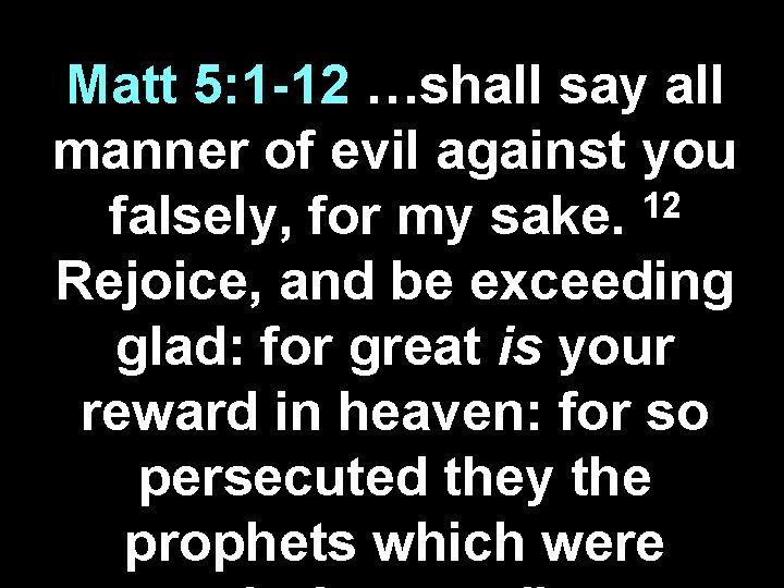 Matt 5: 1 -12 …shall say all manner of evil against you 12 falsely,
