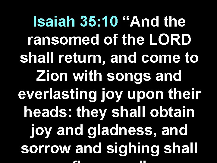 Isaiah 35: 10 “And the ransomed of the LORD shall return, and come to