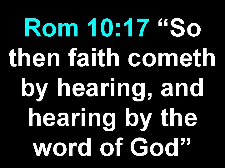 Rom 10: 17 “So then faith cometh by hearing, and hearing by the word