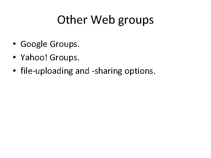 Other Web groups • Google Groups. • Yahoo! Groups. • file-uploading and -sharing options.