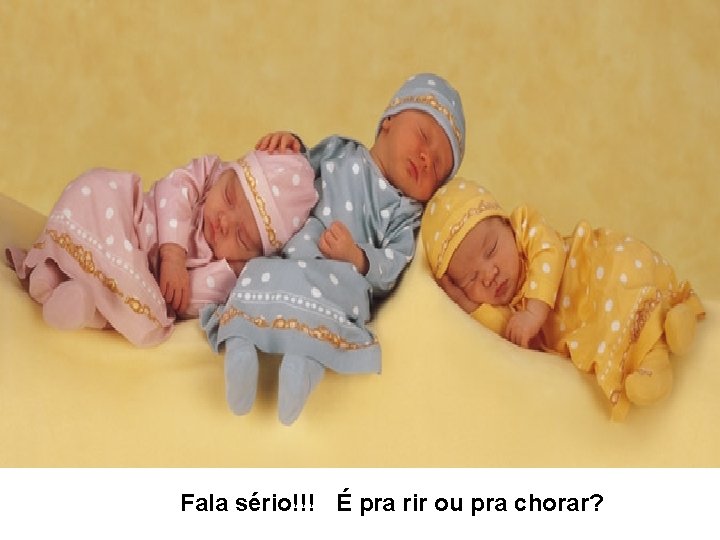 Fala sério!!! É pra rir ou pra chorar? 