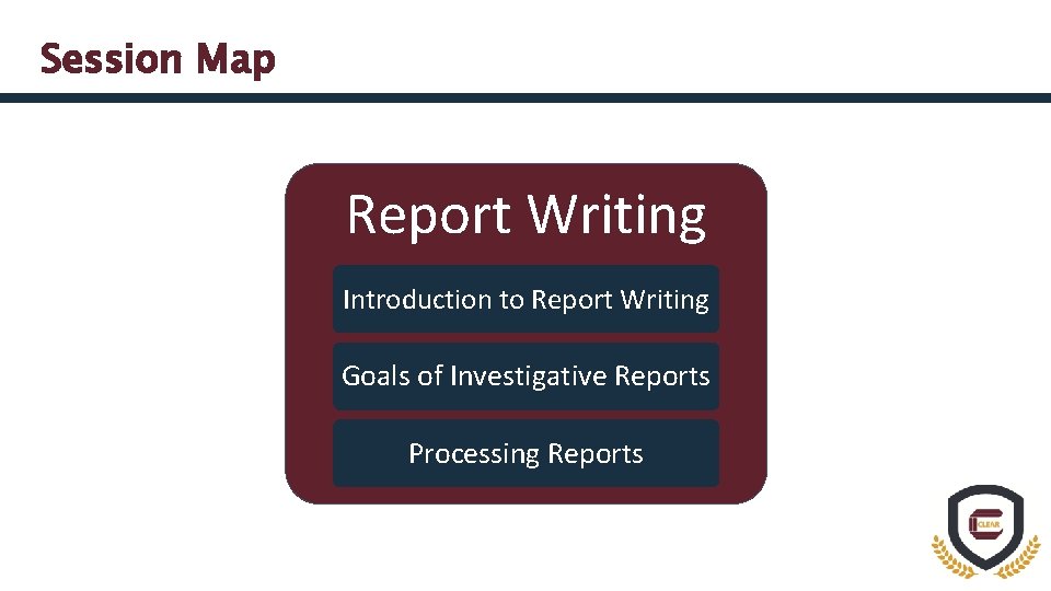 Session Map Report Writing Introduction to Report Writing Goals of Investigative Reports Processing Reports