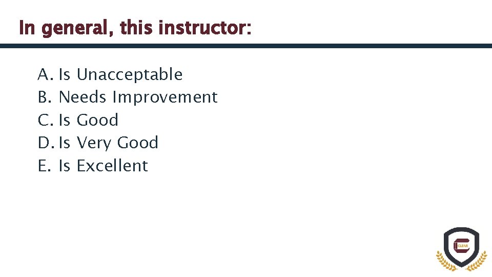 In general, this instructor: A. Is Unacceptable B. Needs Improvement C. Is Good D.