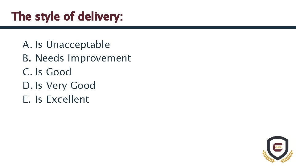 The style of delivery: A. Is Unacceptable B. Needs Improvement C. Is Good D.