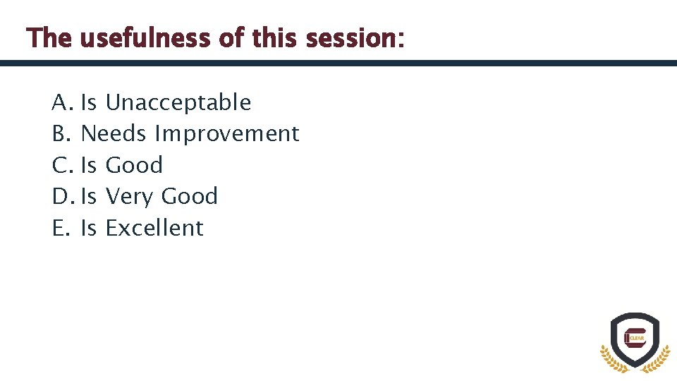 The usefulness of this session: A. Is Unacceptable B. Needs Improvement C. Is Good