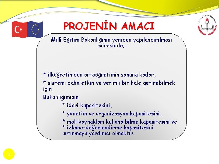 PROJENİN AMACI Millî Eğitim Bakanlığının yeniden yapılandırılması sürecinde; * ilköğretimden ortaöğretimin sonuna kadar, *