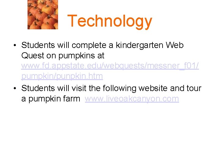 Technology • Students will complete a kindergarten Web Quest on pumpkins at www. fd.