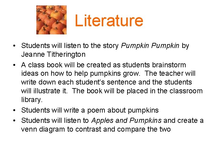 Literature • Students will listen to the story Pumpkin by Jeanne Titherington • A