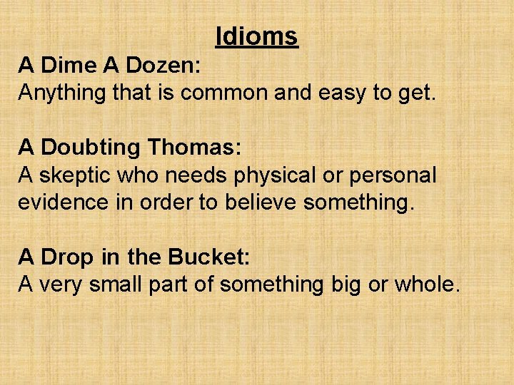 Idioms A Dime A Dozen: Anything that is common and easy to get. A