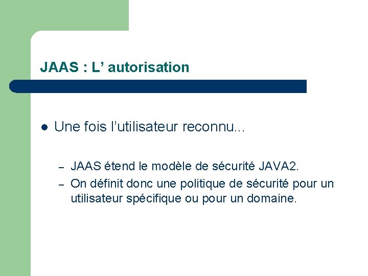 JAAS : L’ autorisation l Une fois l’utilisateur reconnu. . . – – JAAS