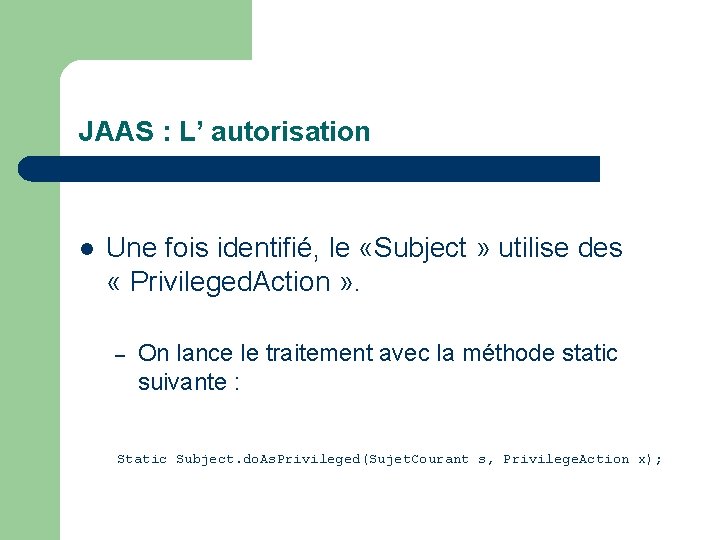 JAAS : L’ autorisation l Une fois identifié, le «Subject » utilise des «