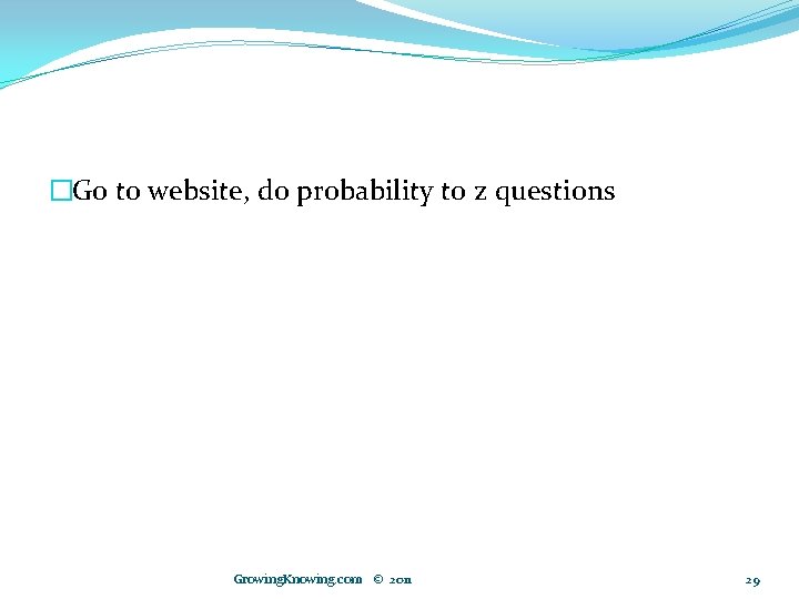 �Go to website, do probability to z questions Growing. Knowing. com © 2011 29