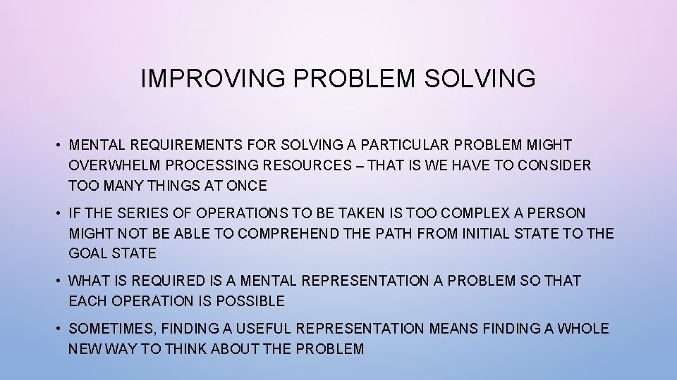 IMPROVING PROBLEM SOLVING • MENTAL REQUIREMENTS FOR SOLVING A PARTICULAR PROBLEM MIGHT OVERWHELM PROCESSING