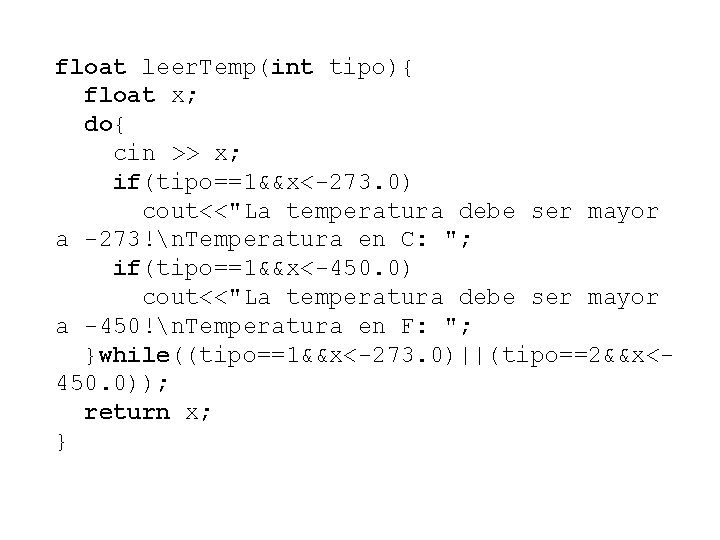 float leer. Temp(int tipo){ float x; do{ cin >> x; if(tipo==1&&x<-273. 0) cout<<"La temperatura