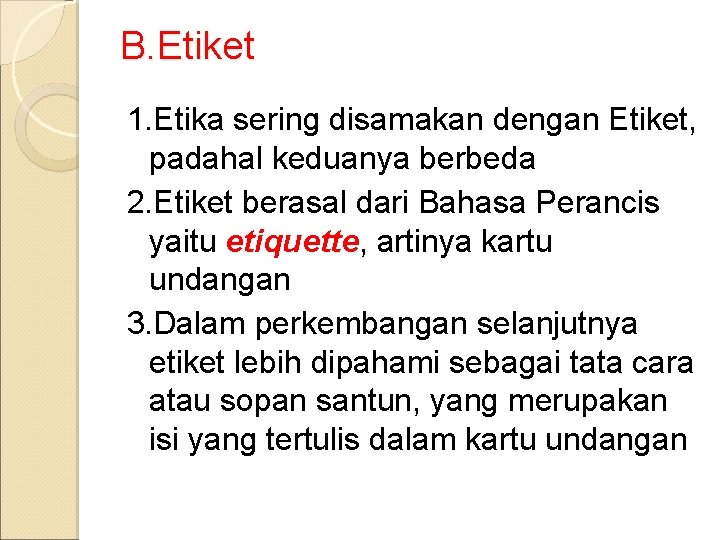 B. Etiket 1. Etika sering disamakan dengan Etiket, padahal keduanya berbeda 2. Etiket berasal