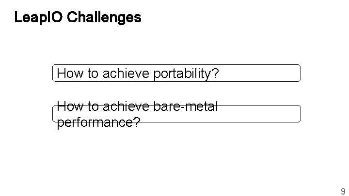 Leap. IO Challenges How to achieve portability? How to achieve bare-metal performance? 9 
