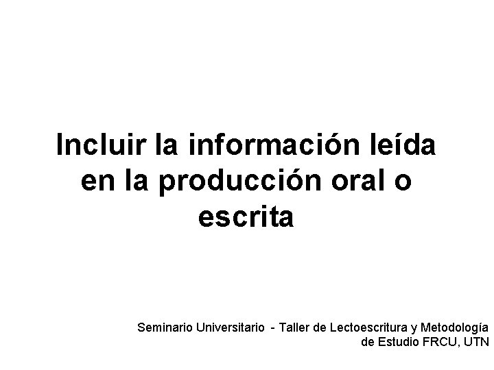 Incluir la información leída en la producción oral o escrita Seminario Universitario - Taller