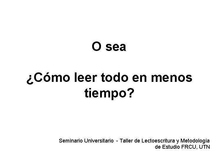 O sea ¿Cómo leer todo en menos tiempo? Seminario Universitario - Taller de Lectoescritura