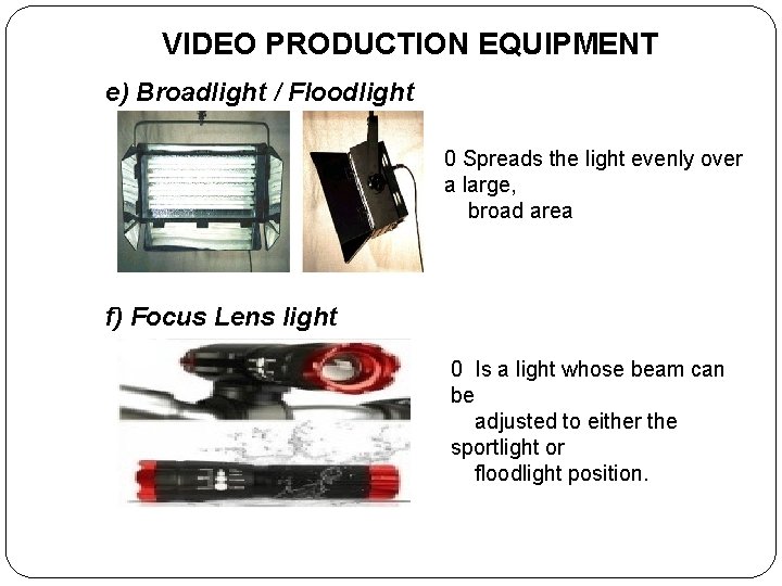 VIDEO PRODUCTION EQUIPMENT e) Broadlight / Floodlight 0 Spreads the light evenly over a