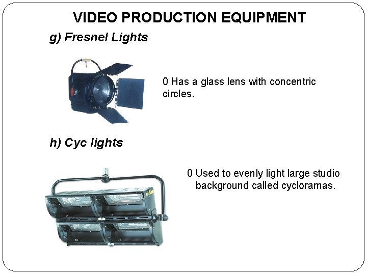 VIDEO PRODUCTION EQUIPMENT g) Fresnel Lights 0 Has a glass lens with concentric circles.