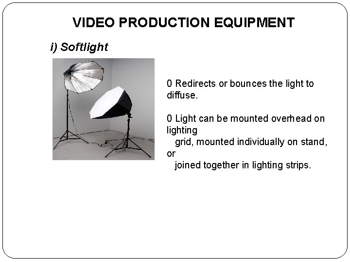 VIDEO PRODUCTION EQUIPMENT i) Softlight 0 Redirects or bounces the light to diffuse. 0