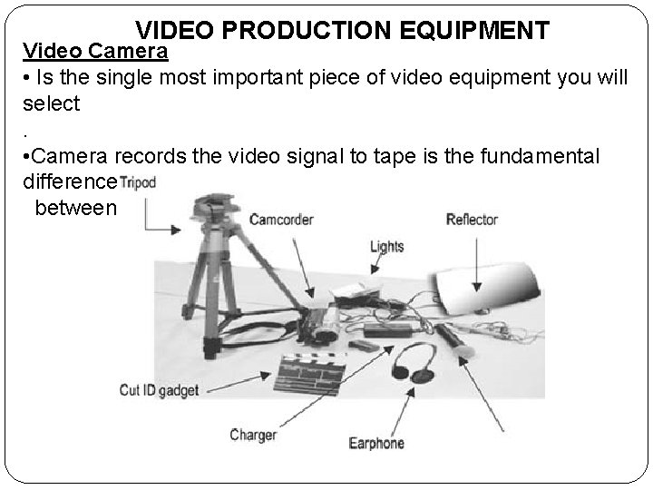 VIDEO PRODUCTION EQUIPMENT Video Camera • Is the single most important piece of video