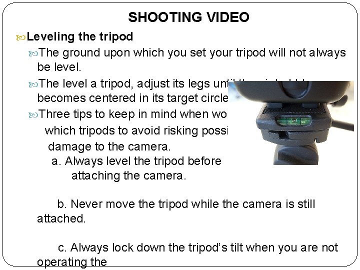SHOOTING VIDEO Leveling the tripod The ground upon which you set your tripod will