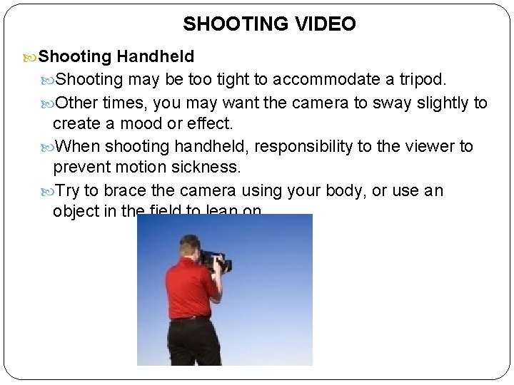 SHOOTING VIDEO Shooting Handheld Shooting may be too tight to accommodate a tripod. Other