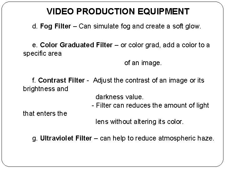 VIDEO PRODUCTION EQUIPMENT d. Fog Filter – Can simulate fog and create a soft