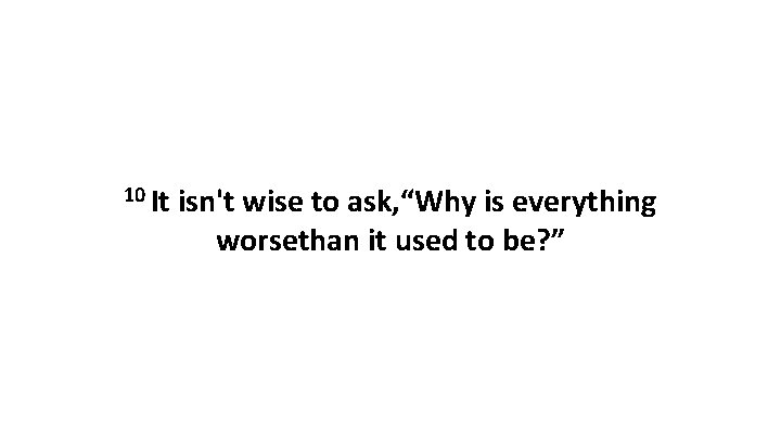 10 It isn't wise to ask, “Why is everything worsethan it used to be?