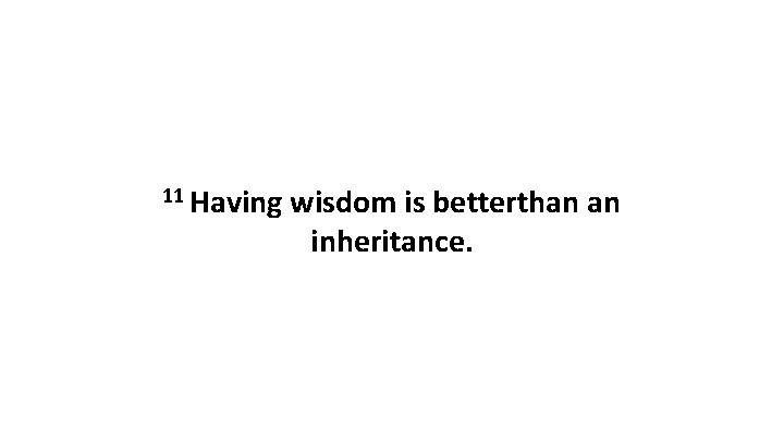 11 Having wisdom is betterthan an inheritance. 