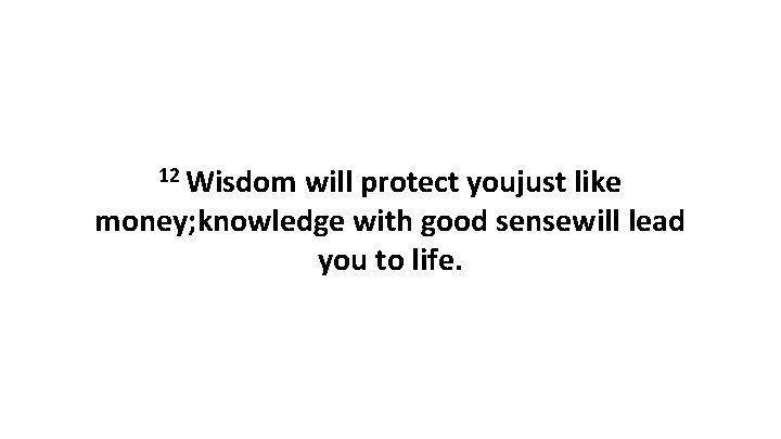 12 Wisdom will protect youjust like money; knowledge with good sensewill lead you to