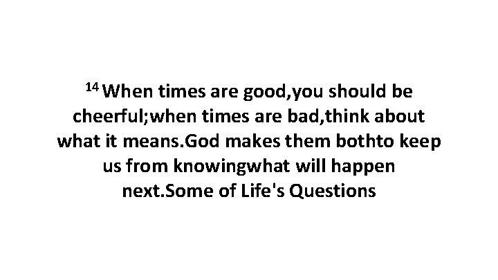 14 When times are good, you should be cheerful; when times are bad, think